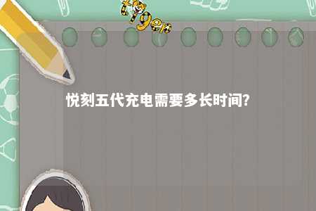 悦刻五代充电需要多长时间？ 